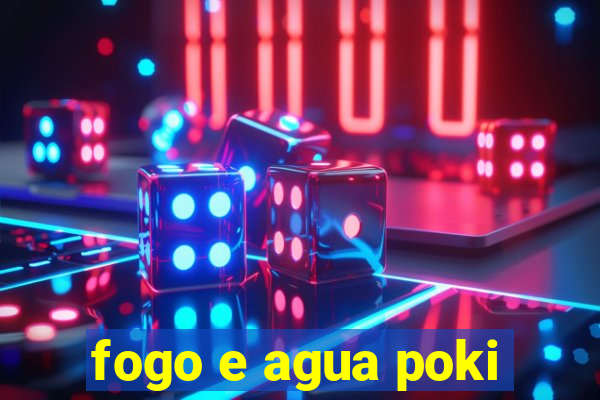 fogo e agua poki